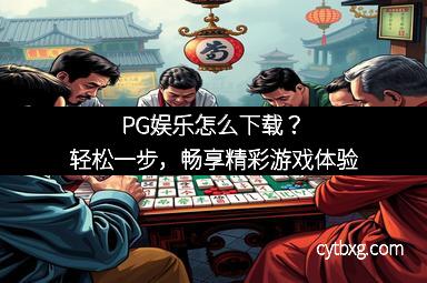 PG娱乐怎么下载？轻松一步，畅享精彩游戏体验