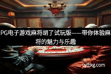 PG电子游戏麻将胡了试玩版——带你体验麻将的魅力与乐趣