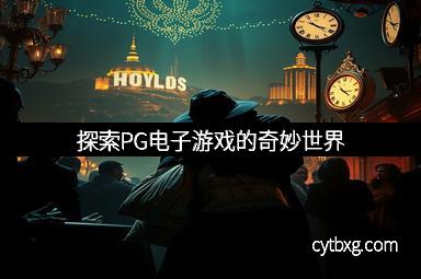 探索PG电子游戏的奇妙世界