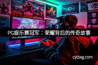 PG娱乐赛冠军：荣耀背后的传奇故事