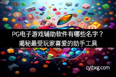 PG电子游戏辅助软件有哪些名字？揭秘最受玩家喜爱的助手工具