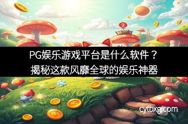 PG娱乐游戏平台是什么软件？揭秘这款风靡全球的娱乐神器