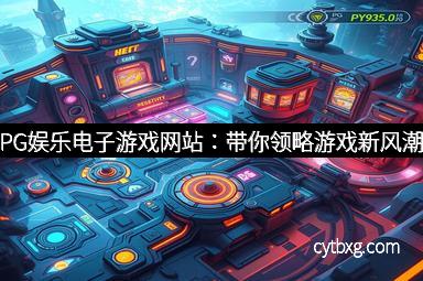 PG娱乐电子游戏网站：带你领略游戏新风潮